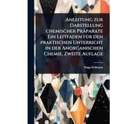Anleitung zur Darstellung chemischer Präparate Ein Leitfaden fÃ1/4r den praktischen Unterricht in der Anorganischen Chemie, Zweite Auflage
