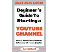 Ann Eckhart Beginner's Guide To Starting a YouTube Channel 2024-2025 (Tascabile)