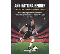 ANN-KATRINA BERGER :The Story of Unstoppable Drive: How a Young Girl from Germany Transformed Women’s Football, One Goal at a Time