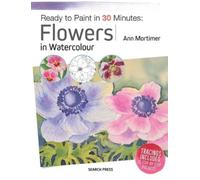 Ann Mortimer Ready to Paint in 30 Minutes: Flowers in Watercolour (Tascabile)