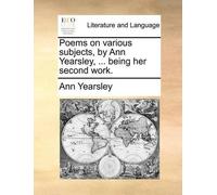 Ann Yearsley Poems on Various Subjects, by Ann Yearsley, ... Being H (Tascabile)
