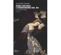 Anna Bolena. L'ossessione del re. Le sei regine Tudor