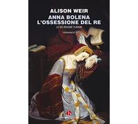 Libri Alison Weir - Anna Bolena. L'ossessione Del Re. Le Sei Regine Tudor