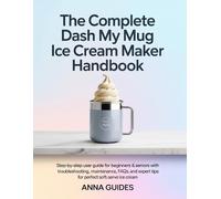 Anna Guides The Complete DASH My Mug Ice Cream Maker User Manual (Tascabile)