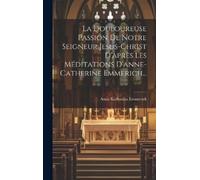 Anna Katharina La Douloureuse Passion De Notre Seigneur Jesu (Copertina rigida)