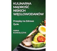 Anna Kowalczyk Kulinarna Mądrośc Niskich Węglowodanów (Tascabile)