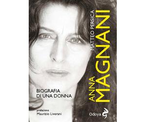 Anna Magnani. Biografia di una donna - Persica Matteo