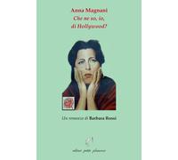 Anna Magnani. Che ne so, io, di Hollywood? - Rossi Barbara