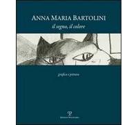 Anna Maria Bartolini. Il segno, il colore. Grafica e pittura. Ediz. illustrata