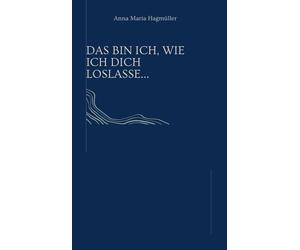 Anna Maria Hagmülle Das bin ich, wie ich dich loslasse. (Gebundene Ausgabe)