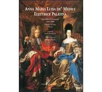 Anna Maria Luisa de' Medici. Elettrice Palatina. Atti delle celebrazioni 2005-2008