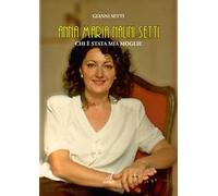 Anna Maria Nalini Setti. Chi è stata mia moglie. Nuova ediz.