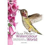 Anna Mason's Watercolour World (paperback edition) : Create Vibrant, Realistic Paintings Inspired by Nature