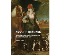 Anna of Denmark: The Material and Visual Culture of the Stuart Courts, 1589-1619