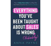 Anna Payne Everything You've Been Taught About Sales Is Wrong (Copertina rigida)