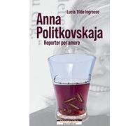 Anna Politkovskaja. Reporter per amore