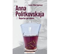 Anna Politkovskaja. Reporter per amore - Ingrosso Lucia Tilde