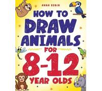 Anna Robin How to Draw Animals for 8-12 Year Olds (Tascabile)