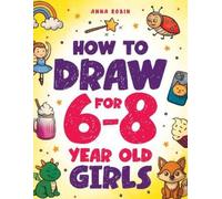 Anna Robin How to Draw for 6-8 Year Old Girls (Tascabile)