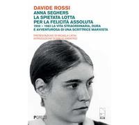 Anna Seghers, la spietata lotta per la felicità assoluta. 1900-1983. La vita straordinaria, dura e avventurosa di una scrittrice marxista