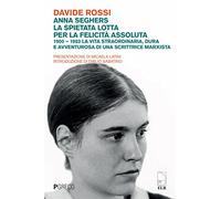 Anna Seghers, la spietata lotta per la felicità assoluta. 1900-1983. La vita straordinaria, dura e avventurosa di una scrittrice marxista