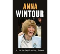 Anna Wintour: A Life in Fashion and Power: The Story of a Relentless Editor and Her Enduring Legacy