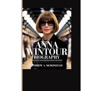 ANNA WINTOUR BIOGRAPHY: The Visionary Who Redefined Fashion and Power