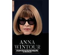 ANNA WINTOUR: The Vogue Visionary Who Ruled Fashion With Precision, Power, and an Eye That Changed How the World Dresses