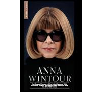 ANNA WINTOUR: The Vogue Visionary Who Ruled Fashion With Precision, Power, and an Eye That Changed How the World Dresses