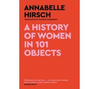 Annabelle Hirsch A History of Women in 101 Objects (Copertina rigida)