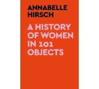 Annabelle Hirsch A History of Women in 101 Objects (Copertina rigida)