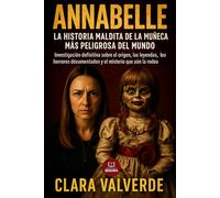 Annabelle: La Historia Maldita de la Muñeca Más Peligrosa del Mundo: Investigación definitiva sobre el origen, las leyendas, los horrores documentados y el misterio que la rodea