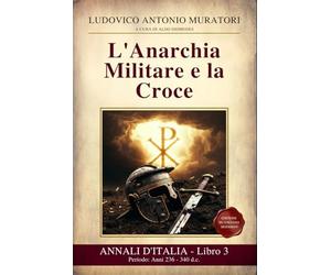 Annali d’Italia Libro 3 : L'Anarchia Militare e la Croce: Periodo: Anni 236 - 340 d.c. Il crollo e la rinascita dell'Impero: dai Trenta Tiranni al ... - Nuova edizione in Italiano Moderno
