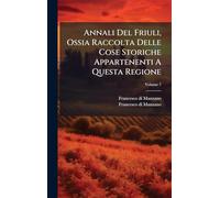 Annali Del Friuli, Ossia Raccolta Delle Cose Storiche Appartenenti A Questa Regione