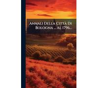 Annali Della CittÃ Di Bologna ... Al 1796...