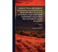 Annali Della Repubblica Di Genova, Illustrati Con Note Del Prof. Cav. G. B. Spotorno, Terza Edizione Genovese Coll'elogio Dell'autore Ed Altre Aggiunte
