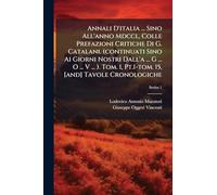 Annali D'italia ... Sino All'anno Mdccl, Colle Prefazioni Critiche Di G. Catalani. (continuati Sino Ai Giorni Nostri Dall'a ... G ... O ... V ... ). Tom. 1, Pt.1-tom. 15, [and] Tavole Cronologiche
