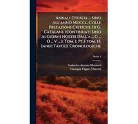 Annali D'italia ... Sino All'anno Mdccl, Colle Prefazioni Critiche Di G. Catalani. (continuati Sino Ai Giorni Nostri Dall'a ... G ... O ... V ... ). Tom. 1, Pt.1-tom. 15, [and] Tavole Cronologiche