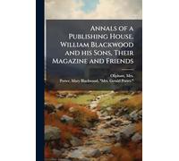 Annals of a Publishing House. William Blackwood and his Sons, Their Magazine and Friends