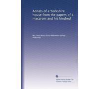 Annals of a Yorkshire House from the Papers of a Macaroni & His Kindred .