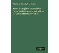Annals of Chepstow Castle : or,Six Centuries of the Lords of Striguil from the Conquest to the Revolution