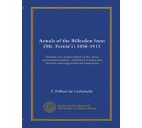 Annals of the Billesdon hunt (Mr. Fernie's) 1856-1913: Notable runs and incidents of the chase, prominent members, celebrated hunters and hounds, amusing stories and anecdotes
