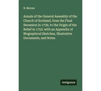 Annals of the General Assembly of the Church of Scotland, from the Final Secession in 1739, to the Origin of the Relief in 1752: with an Appendix of ... Sketches, Illustrative Documents, and Notes