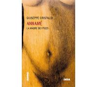 Annamé. La madre dei pozzi - Cristaldi Giuseppe