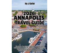 ANNAPOLIS TRAVEL GUIDE 2026: Explore America's Sailing Capital with Historic Landmarks, Maritime Adventures, Charming Neighborhoods, Coastal Cuisine, and Insider Travel Tips