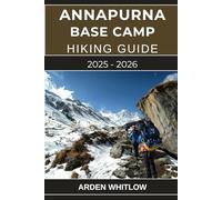 ANNAPURNA BASE CAMP HIKING GUIDE 2025 - 2026: Your Complete Trekking Companion to Nepal’s Legendary Annapurna Sanctuary Route