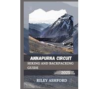 ANNAPURNA CIRCUIT HIKING AND BACKPACKING GUIDE 2025: Essential Tips, Routes, and Cultural Insights for an Unforgettable Journey Through the Himalayas