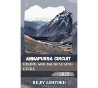 ANNAPURNA CIRCUIT HIKING AND BACKPACKING GUIDE 2025: Essential Tips, Routes, and Cultural Insights for an Unforgettable Journey Through the Himalayas