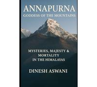 Annapurna: Goddess of the Mountains: Mysteries, Majesty & Mortality in the Himalayas - For Mountain Lovers, Trekkers, Climbers, and Spiritual Seekers