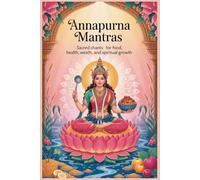 Annapurna Mantras: Sacred Chants for Food, Health, Wealth, and Spiritual Growth: From Hunger to Harmony